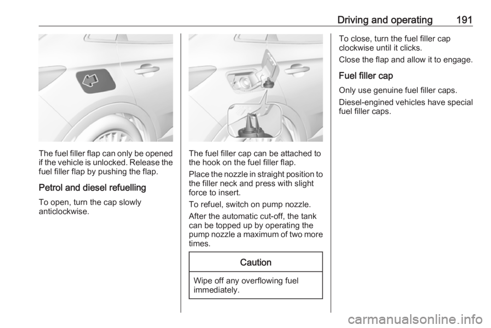 OPEL GRANDLAND X 2019.75  Owners Manual Driving and operating191
The fuel filler flap can only be opened
if the vehicle is unlocked. Release the
fuel filler flap by pushing the flap.
Petrol and diesel refuelling To open, turn the cap slowly