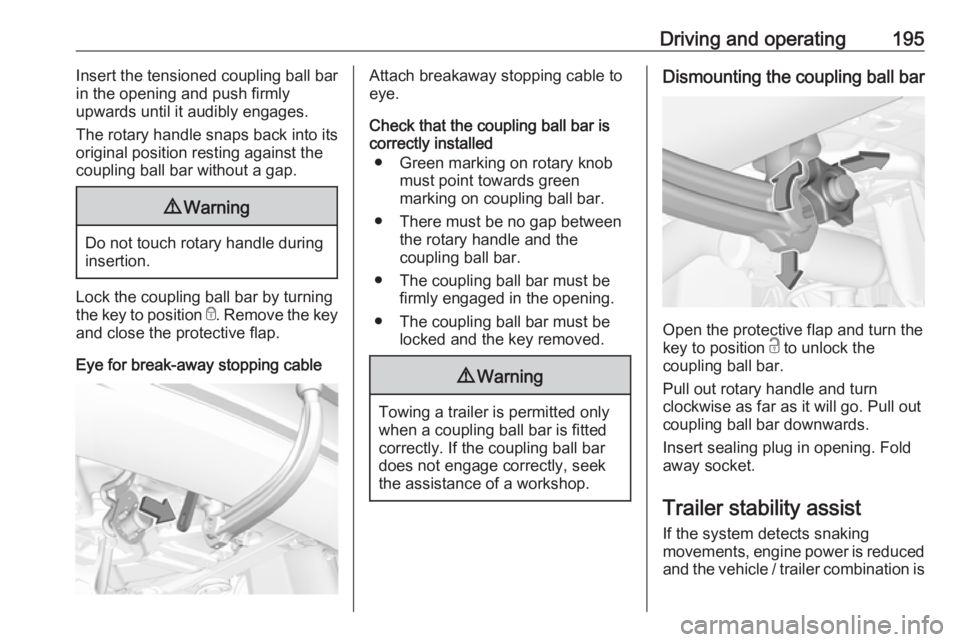 OPEL GRANDLAND X 2019.75 User Guide Driving and operating195Insert the tensioned coupling ball bar
in the opening and push firmly
upwards until it audibly engages.
The rotary handle snaps back into its
original position resting against 