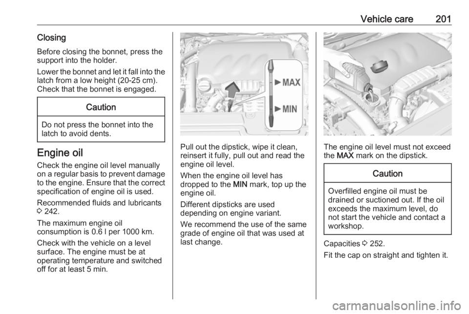 OPEL GRANDLAND X 2019.75 User Guide Vehicle care201ClosingBefore closing the bonnet, press the
support into the holder.
Lower the bonnet and let it fall into the
latch from a low height (20-25 cm).
Check that the bonnet is engaged.Cauti