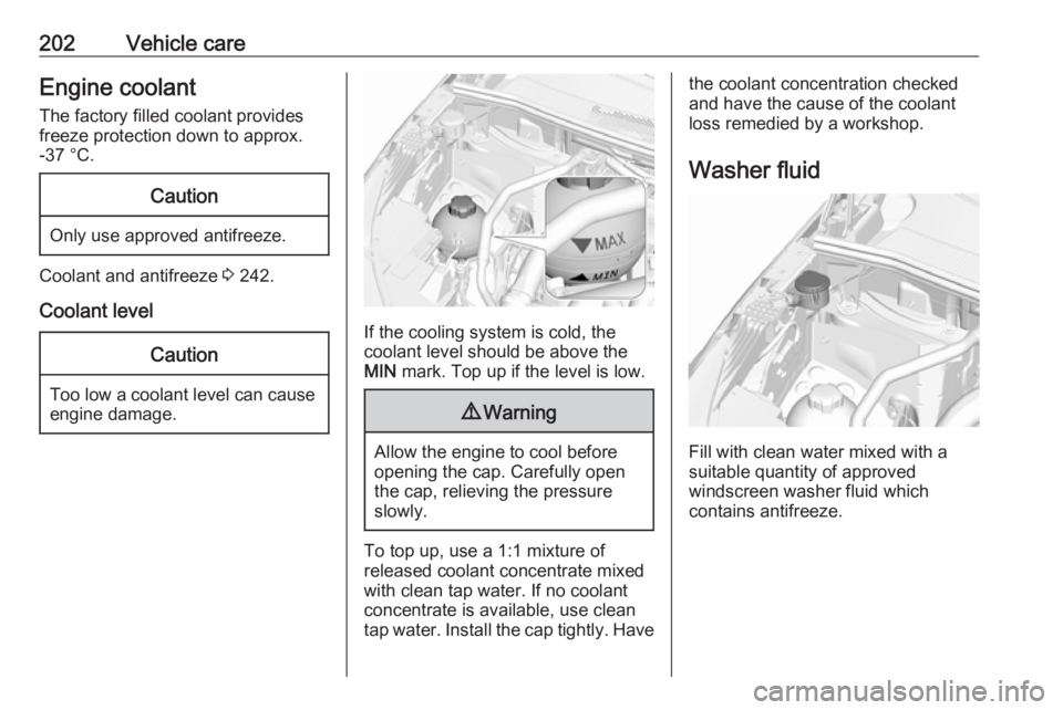 OPEL GRANDLAND X 2019.75 User Guide 202Vehicle careEngine coolantThe factory filled coolant provides
freeze protection down to approx.
-37 °C.Caution
Only use approved antifreeze.
Coolant and antifreeze  3 242.
Coolant level
Caution
To