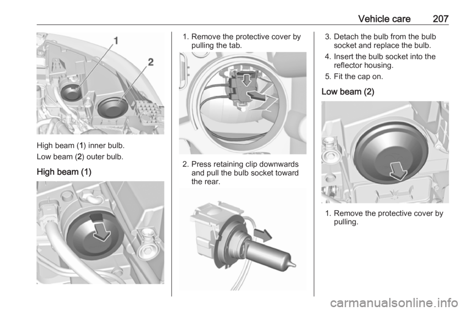 OPEL GRANDLAND X 2019.75 Manual user Vehicle care207
High beam (1) inner bulb.
Low beam ( 2) outer bulb.
High beam (1)
1. Remove the protective cover by pulling the tab.
2. Press retaining clip downwardsand pull the bulb socket toward
th OPEL GRANDLAND X 2019.75 Manual user Vehicle care207
High beam (1) inner bulb.
Low beam ( 2) outer bulb.
High beam (1)
1. Remove the protective cover by pulling the tab.
2. Press retaining clip downwardsand pull the bulb socket toward
th
