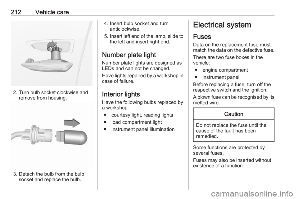 OPEL GRANDLAND X 2019.75  Owners Manual 212Vehicle care
2. Turn bulb socket clockwise andremove from housing.
3. Detach the bulb from the bulbsocket and replace the bulb.
4. Insert bulb socket and turnanticlockwise.
5. Insert left end of th