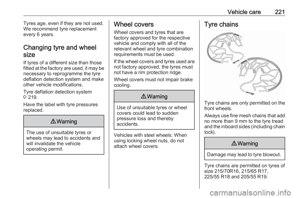 OPEL GRANDLAND X 2019.75  Owners Manual Vehicle care221Tyres age, even if they are not used.
We recommend tyre replacement
every 6 years.
Changing tyre and wheel size
If tyres of a different size than those
fitted at the factory are used, i