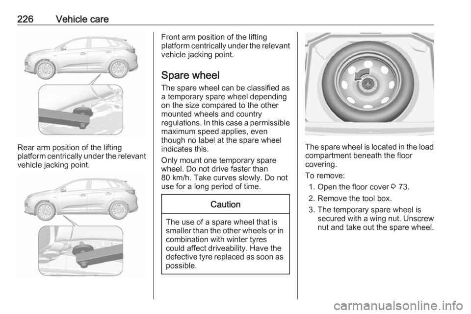 OPEL GRANDLAND X 2019.75  Owners Manual 226Vehicle care
Rear arm position of the lifting
platform centrically under the relevant vehicle jacking point.
Front arm position of the lifting
platform centrically under the relevant vehicle jackin