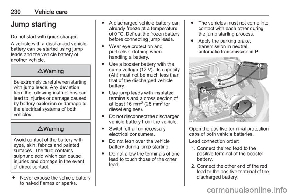 OPEL GRANDLAND X 2019.75  Owners Manual 230Vehicle careJump startingDo not start with quick charger.
A vehicle with a discharged vehicle
battery can be started using jump
leads and the vehicle battery of
another vehicle.9 Warning
Be extreme
