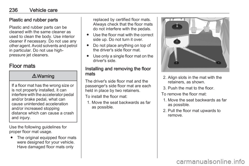 OPEL GRANDLAND X 2019.75  Owners Manual 236Vehicle carePlastic and rubber parts
Plastic and rubber parts can be
cleaned with the same cleaner as
used to clean the body. Use interior
cleaner if necessary. Do not use any
other agent. Avoid so