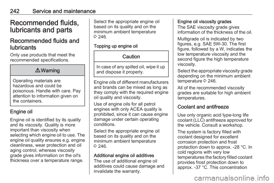 OPEL GRANDLAND X 2019.75  Owners Manual 242Service and maintenanceRecommended fluids,lubricants and parts
Recommended fluids and lubricants
Only use products that meet the
recommended specifications.9 Warning
Operating materials are
hazardo