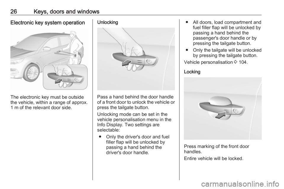 OPEL GRANDLAND X 2019.75 Owners Guide 26Keys, doors and windowsElectronic key system operation
The electronic key must be outside
the vehicle, within a range of approx. 1 m of the relevant door side.
Unlocking
Pass a hand behind the door 