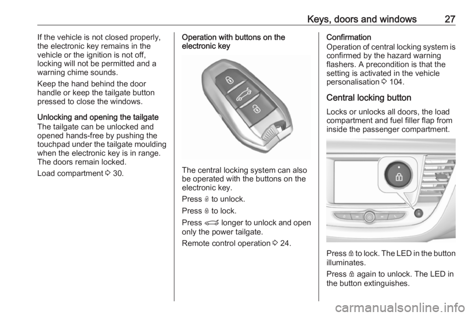 OPEL GRANDLAND X 2019.75  Owners Manual Keys, doors and windows27If the vehicle is not closed properly,
the electronic key remains in the
vehicle or the ignition is not off,
locking will not be permitted and a
warning chime sounds.
Keep the