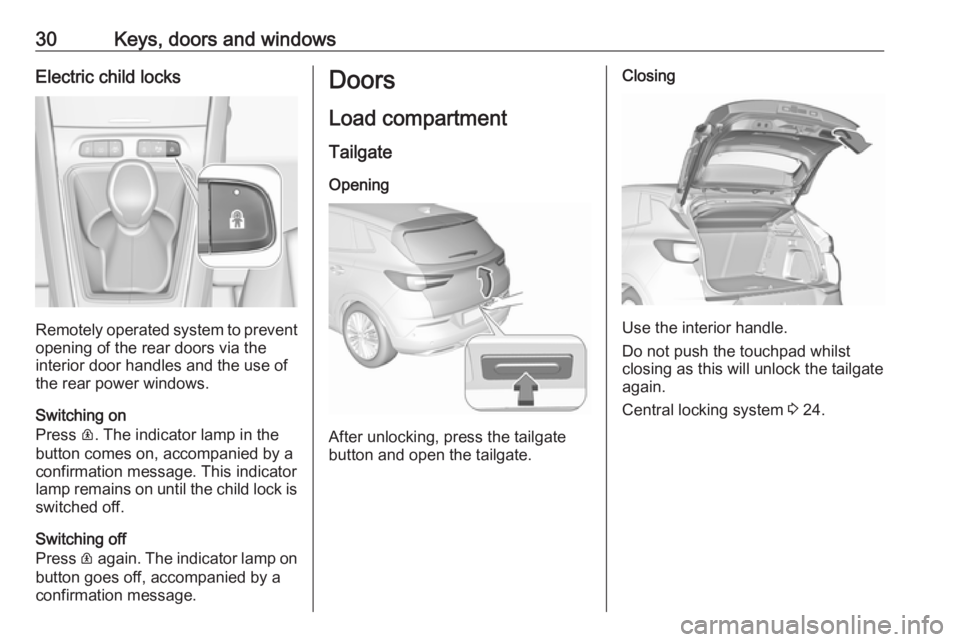 OPEL GRANDLAND X 2019.75 Manual user 30Keys, doors and windowsElectric child locks
Remotely operated system to prevent
opening of the rear doors via the
interior door handles and the use of
the rear power windows.
Switching on
Press R. OPEL GRANDLAND X 2019.75 Manual user 30Keys, doors and windowsElectric child locks
Remotely operated system to prevent
opening of the rear doors via the
interior door handles and the use of
the rear power windows.
Switching on
Press R.