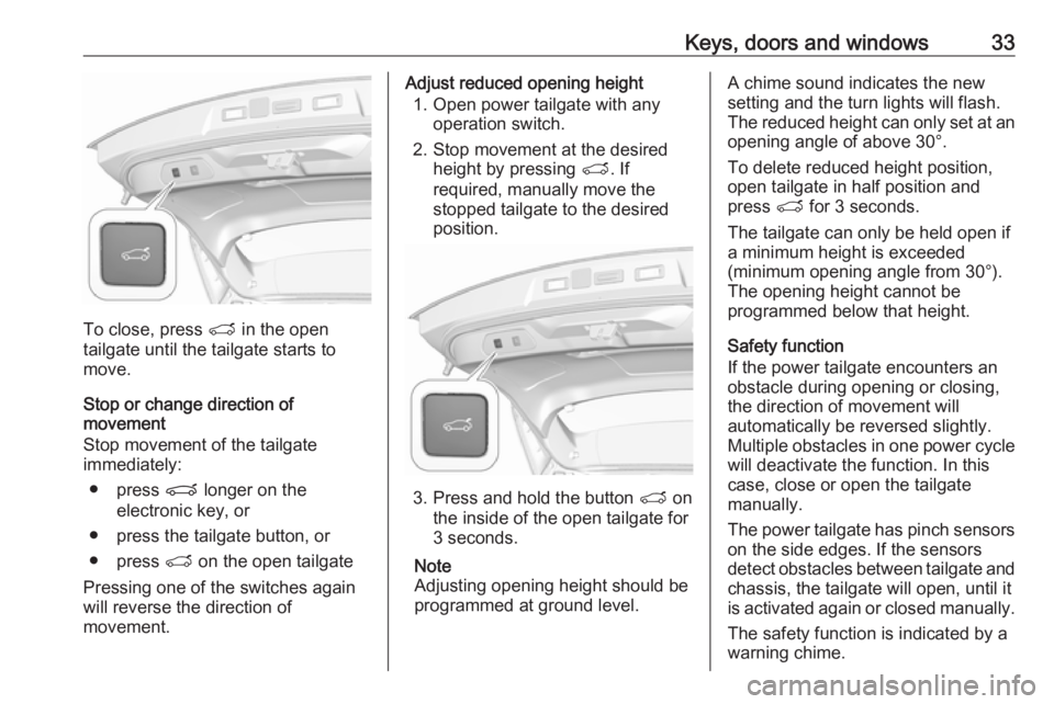 OPEL GRANDLAND X 2019.75 Manual user Keys, doors and windows33
To close, press T in the open
tailgate until the tailgate starts to
move.
Stop or change direction of
movement
Stop movement of the tailgate immediately:
● press P longer OPEL GRANDLAND X 2019.75 Manual user Keys, doors and windows33
To close, press T in the open
tailgate until the tailgate starts to
move.
Stop or change direction of
movement
Stop movement of the tailgate immediately:
● press P longer