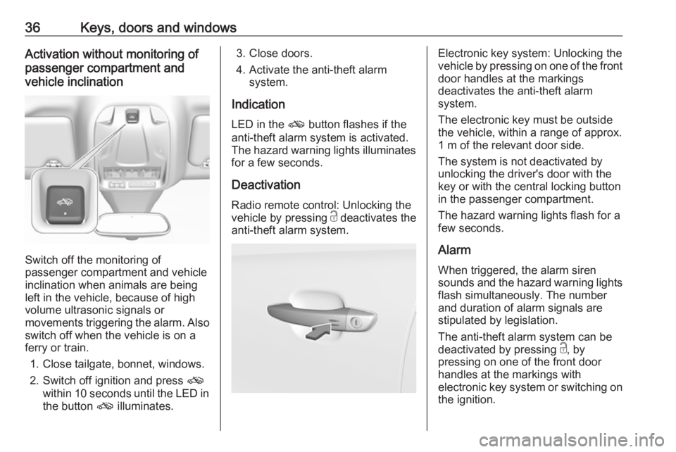 OPEL GRANDLAND X 2019.75 Owners Guide 36Keys, doors and windowsActivation without monitoring of
passenger compartment and
vehicle inclination
Switch off the monitoring of
passenger compartment and vehicle
inclination when animals are bein