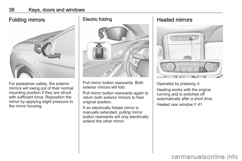 OPEL GRANDLAND X 2019.75  Owners Manual 38Keys, doors and windowsFolding mirrors
For pedestrian safety, the exterior
mirrors will swing out of their normal
mounting position if they are struck
with sufficient force. Reposition the mirror by