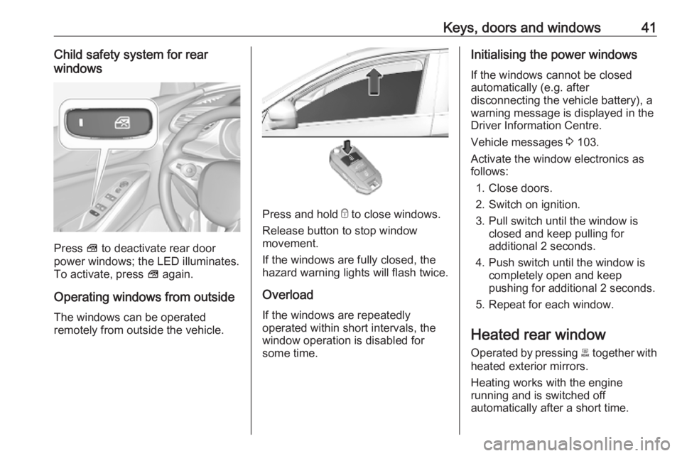 OPEL GRANDLAND X 2019.75 Manual user Keys, doors and windows41Child safety system for rear
windows
Press V to deactivate rear door
power windows; the LED illuminates.
To activate, press V again.
Operating windows from outside
The windo OPEL GRANDLAND X 2019.75 Manual user Keys, doors and windows41Child safety system for rear
windows
Press V to deactivate rear door
power windows; the LED illuminates.
To activate, press V again.
Operating windows from outside
The windo
