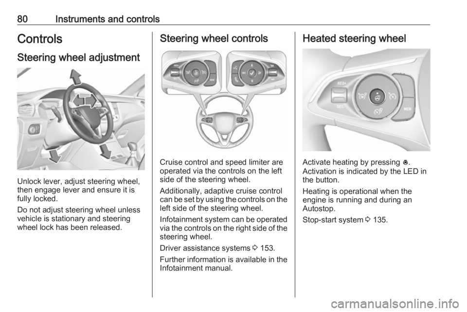 OPEL GRANDLAND X 2019.75  Owners Manual 80Instruments and controlsControlsSteering wheel adjustment
Unlock lever, adjust steering wheel,
then engage lever and ensure it is
fully locked.
Do not adjust steering wheel unless
vehicle is station