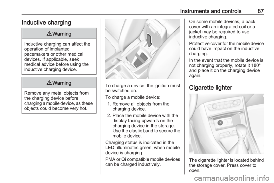 OPEL GRANDLAND X 2019.75  Owners Manual Instruments and controls87Inductive charging9Warning
Inductive charging can affect the
operation of implanted
pacemakers or other medical
devices. If applicable, seek
medical advice before using the
i