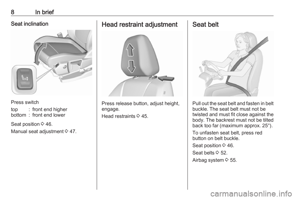 OPEL GRANDLAND X 2019.75  Manual user 8In briefSeat inclination
Press switch
top:front end higherbottom:front end lower
Seat position 3 46.
Manual seat adjustment  3 47.
Head restraint adjustment
Press release button, adjust height,
engag
