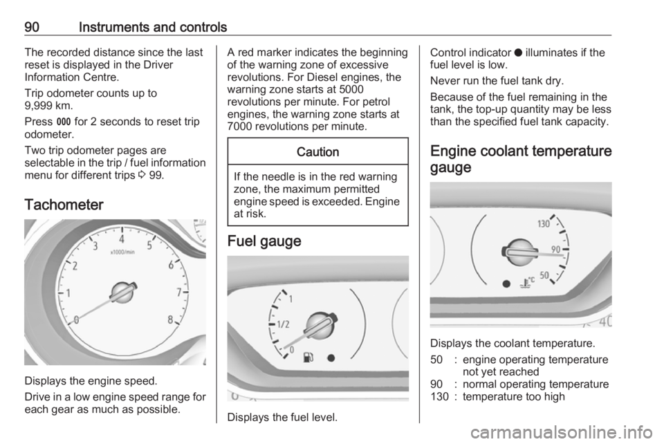 OPEL GRANDLAND X 2019.75  Manual user 90Instruments and controlsThe recorded distance since the last
reset is displayed in the Driver
Information Centre.
Trip odometer counts up to
9,999 km.
Press  L for 2 seconds to reset trip
odometer.

