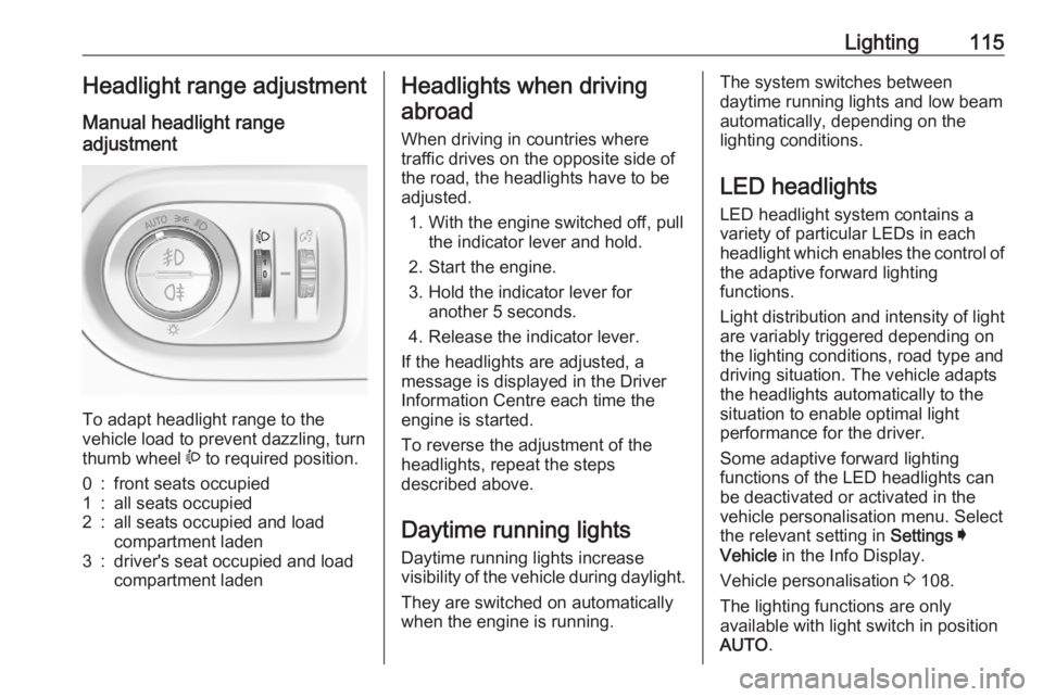 OPEL GRANDLAND X 2020 Owners Manual Lighting115Headlight range adjustment
Manual headlight range
adjustment
To adapt headlight range to the
vehicle load to prevent dazzling, turn
thumb wheel ? to required position.
0:front seats occup OPEL GRANDLAND X 2020 Owners Manual Lighting115Headlight range adjustment
Manual headlight range
adjustment
To adapt headlight range to the
vehicle load to prevent dazzling, turn
thumb wheel ? to required position.
0:front seats occup
