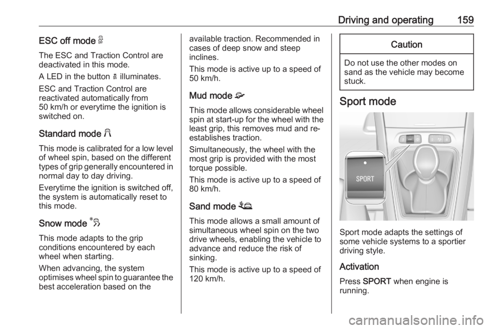 OPEL GRANDLAND X 2020  Owners Manual Driving and operating159ESC off mode 9
The ESC and Traction Control are
deactivated in this mode.
A LED in the button  a illuminates.
ESC and Traction Control are
reactivated automatically from
50 km/