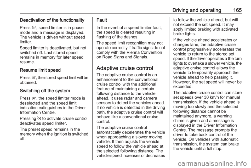 OPEL GRANDLAND X 2020  Owners Manual Driving and operating165Deactivation of the functionalityPress  Ñ, speed limiter is in pause
mode and a message is displayed.
The vehicle is driven without speed
limiter.
Speed limiter is deactivated