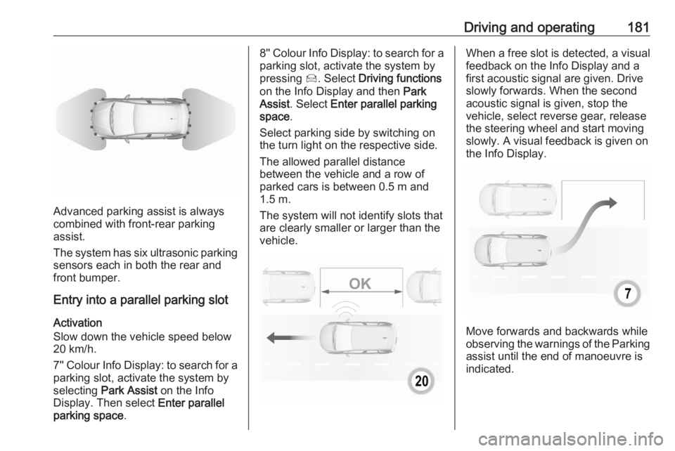 OPEL GRANDLAND X 2020  Manual user Driving and operating181
Advanced parking assist is always
combined with front-rear parking assist.
The system has six ultrasonic parking
sensors each in both the rear and
front bumper.
Entry into a p