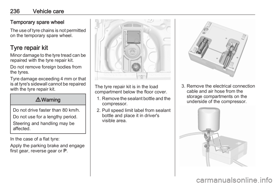 OPEL GRANDLAND X 2020 Manual user 236Vehicle careTemporary spare wheel
The use of tyre chains is not permitted
on the temporary spare wheel.
Tyre repair kit
Minor damage to the tyre tread can be repaired with the tyre repair kit.
Do n OPEL GRANDLAND X 2020 Manual user 236Vehicle careTemporary spare wheel
The use of tyre chains is not permitted
on the temporary spare wheel.
Tyre repair kit
Minor damage to the tyre tread can be repaired with the tyre repair kit.
Do n
