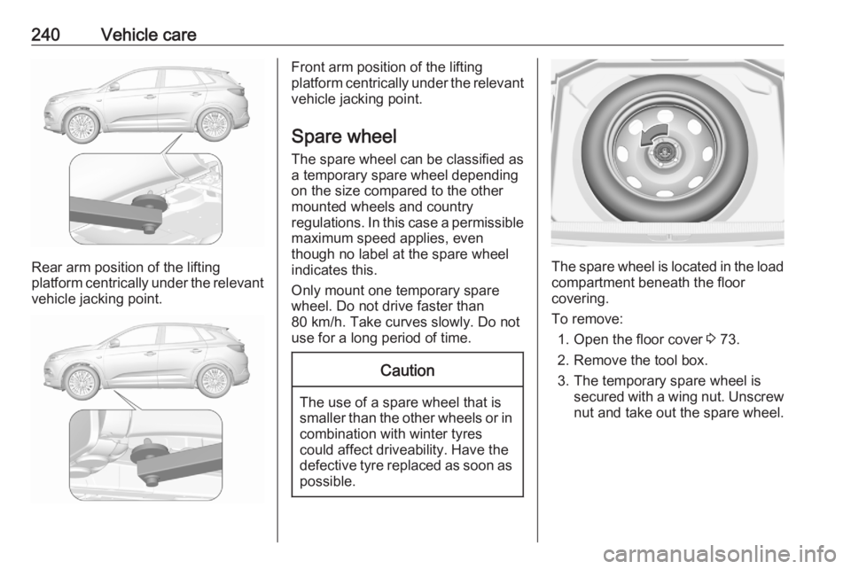 OPEL GRANDLAND X 2020  Owners Manual 240Vehicle care
Rear arm position of the lifting
platform centrically under the relevant vehicle jacking point.
Front arm position of the lifting
platform centrically under the relevant vehicle jackin