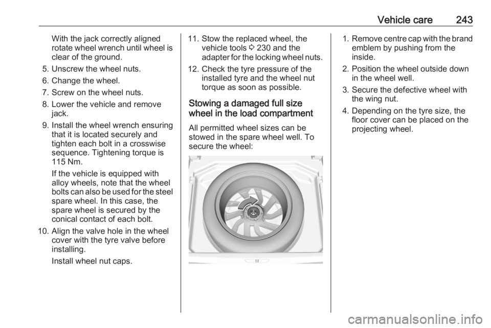 OPEL GRANDLAND X 2020  Owners Manual Vehicle care243With the jack correctly aligned
rotate wheel wrench until wheel is
clear of the ground.
5. Unscrew the wheel nuts.
6. Change the wheel.
7. Screw on the wheel nuts.
8. Lower the vehicle 