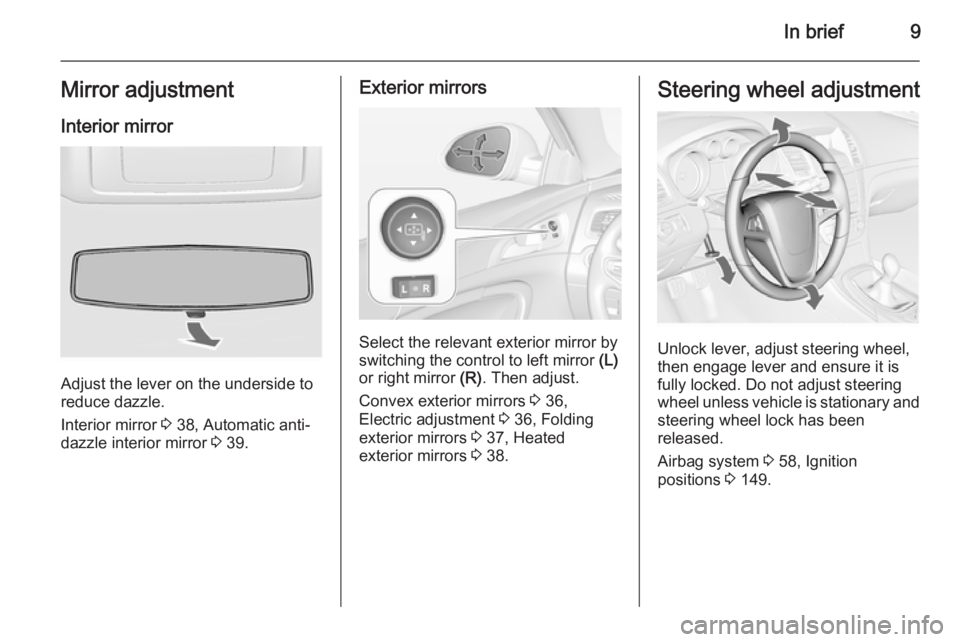 OPEL INSIGNIA 2014  Manual user In brief9Mirror adjustment
Interior mirror
Adjust the lever on the underside to
reduce dazzle.
Interior mirror  3 38, Automatic anti-
dazzle interior mirror  3 39.
Exterior mirrors
Select the relevant