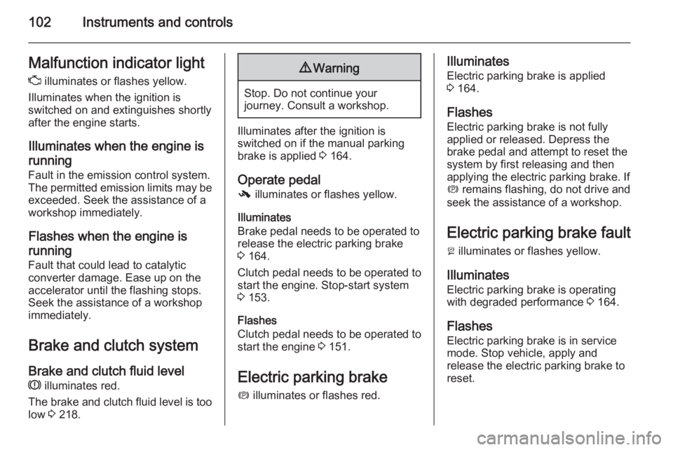 OPEL INSIGNIA 2014  Manual user 102Instruments and controlsMalfunction indicator light
Z  illuminates or flashes yellow.
Illuminates when the ignition is
switched on and extinguishes shortly
after the engine starts.
Illuminates when