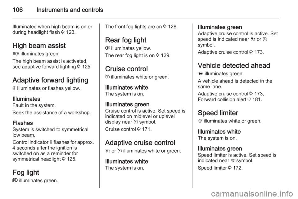 OPEL INSIGNIA 2014  Manual user 106Instruments and controls
Illuminated when high beam is on or
during headlight flash  3 123.
High beam assist
l  illuminates green.
The high beam assist is activated,
see adaptive forward lighting  