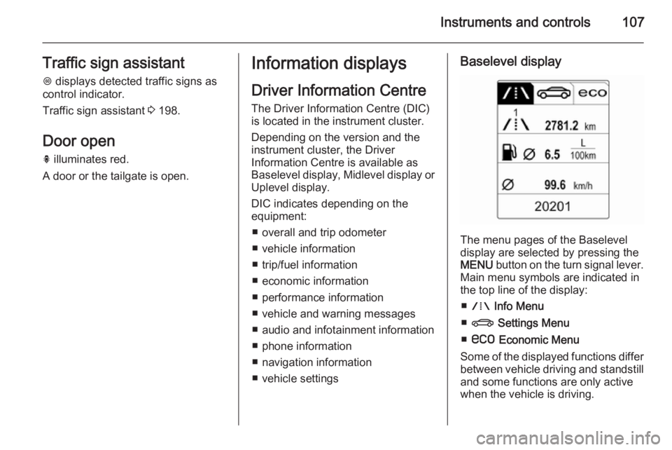 OPEL INSIGNIA 2014  Owners Manual Instruments and controls107Traffic sign assistantL  displays detected traffic signs as
control indicator.
Traffic sign assistant  3 198.
Door open
h  illuminates red.
A door or the tailgate is open.In