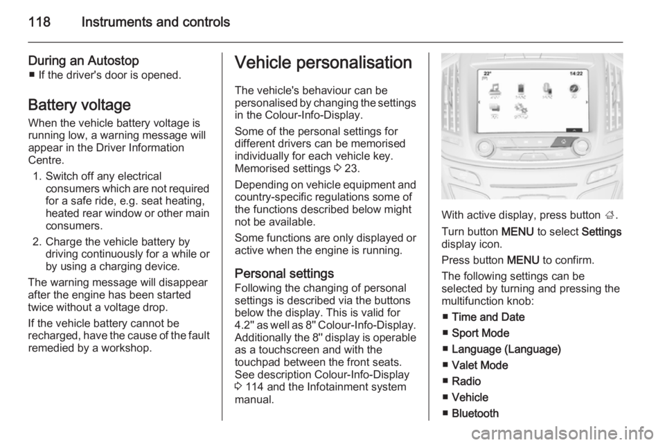 OPEL INSIGNIA 2014  Manual user 118Instruments and controls
During an Autostop■ If the driver's door is opened.
Battery voltage When the vehicle battery voltage is
running low, a warning message will
appear in the Driver Infor