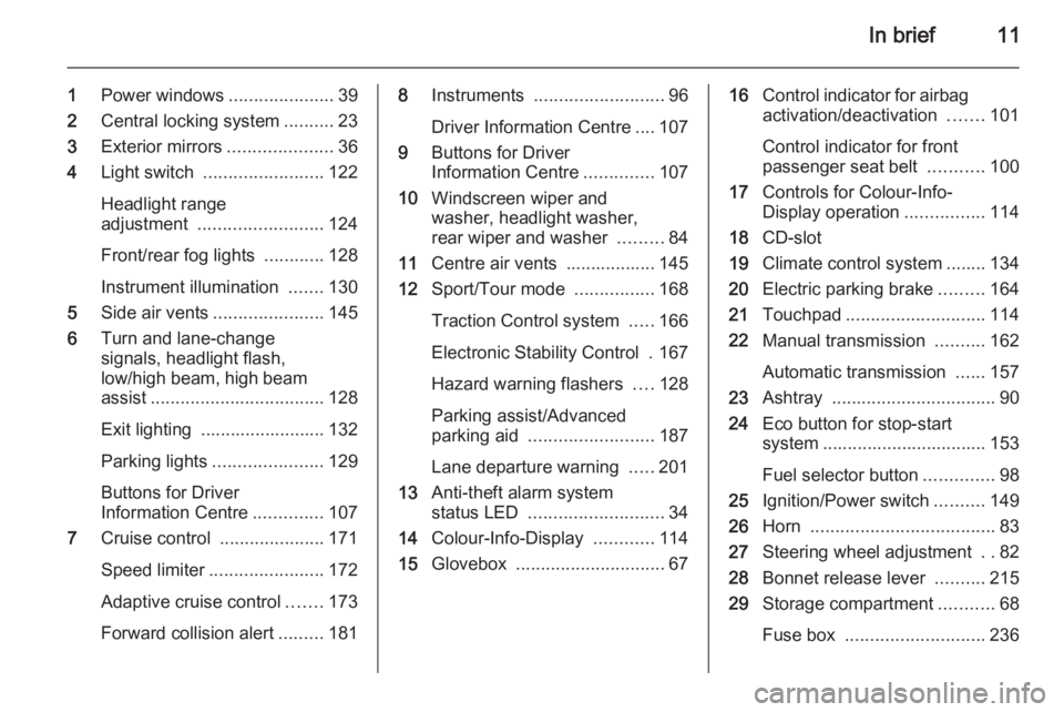 OPEL INSIGNIA 2014  Owners Manual In brief11
1Power windows .....................39
2 Central locking system ..........23
3 Exterior mirrors .....................36
4 Light switch  ........................ 122
Headlight range
adjustme