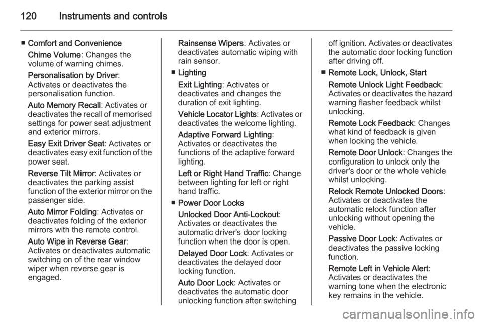 OPEL INSIGNIA 2014  Manual user 120Instruments and controls
■Comfort and Convenience
Chime Volume : Changes the
volume of warning chimes.
Personalisation by Driver :
Activates or deactivates the
personalisation function.
Auto Memo
