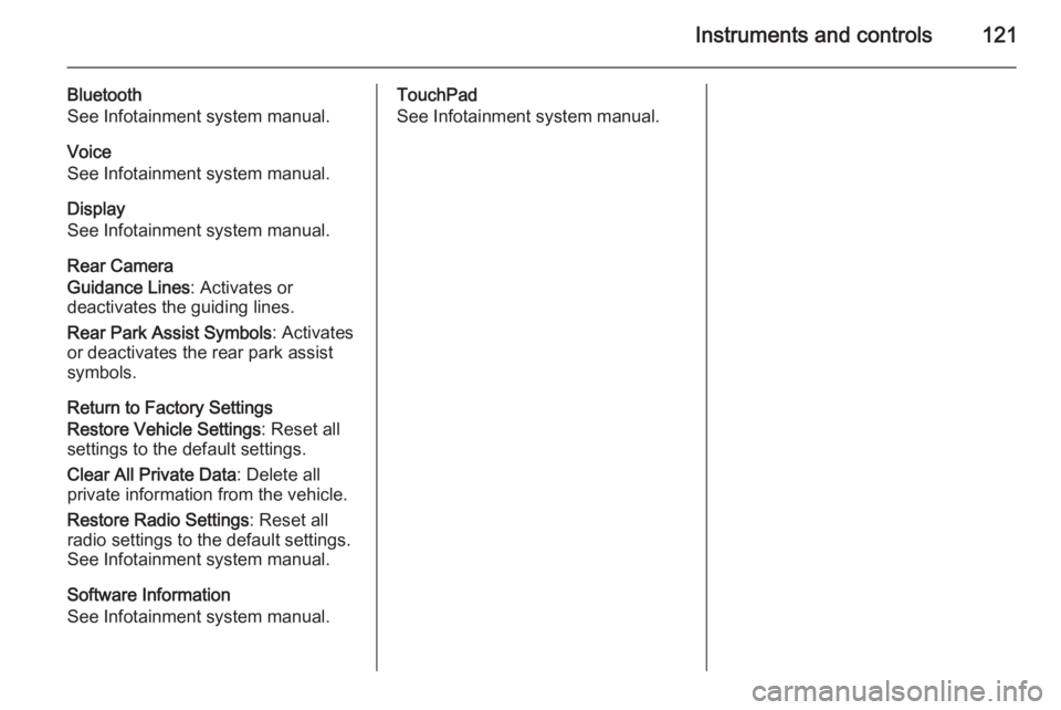 OPEL INSIGNIA 2014  Owners Manual Instruments and controls121
Bluetooth
See Infotainment system manual.
Voice
See Infotainment system manual.
Display
See Infotainment system manual.
Rear Camera
Guidance Lines : Activates or
deactivate