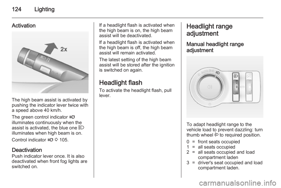 OPEL INSIGNIA 2014  Manual user 124Lighting
Activation
The high beam assist is activated by
pushing the indicator lever twice with
a speed above 40 km/h.
The green control indicator  l
illuminates continuously when the
assist is act