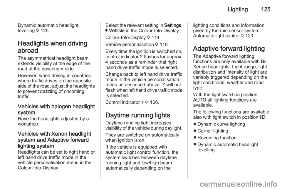 OPEL INSIGNIA 2014  Owners Manual Lighting125
Dynamic automatic headlight
levelling  3 125.
Headlights when driving
abroad
The asymmetrical headlight beam
extends visibility at the edge of the
road at the passenger side.
However, when