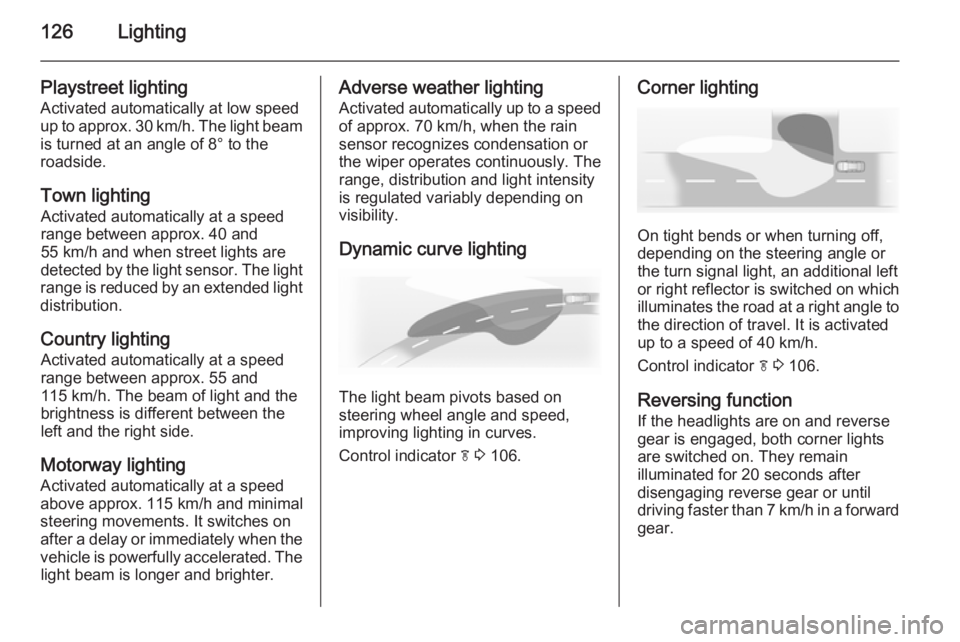 OPEL INSIGNIA 2014  Owners Manual 126Lighting
Playstreet lightingActivated automatically at low speed
up to approx. 30 km/h. The light beam is turned at an angle of 8° to the
roadside.
Town lighting Activated automatically at a speed