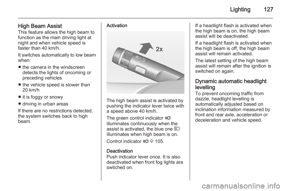 OPEL INSIGNIA 2014  Owners Manual Lighting127
High Beam AssistThis feature allows the high beam to
function as the main driving light at
night and when vehicle speed is
faster than 40 km/h.
It switches automatically to low beam
when:
