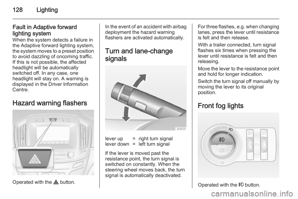 OPEL INSIGNIA 2014  Owners Manual 128Lighting
Fault in Adaptive forward
lighting system When the system detects a failure in
the Adaptive forward lighting system,
the system moves to a preset position to avoid dazzling of oncoming tra