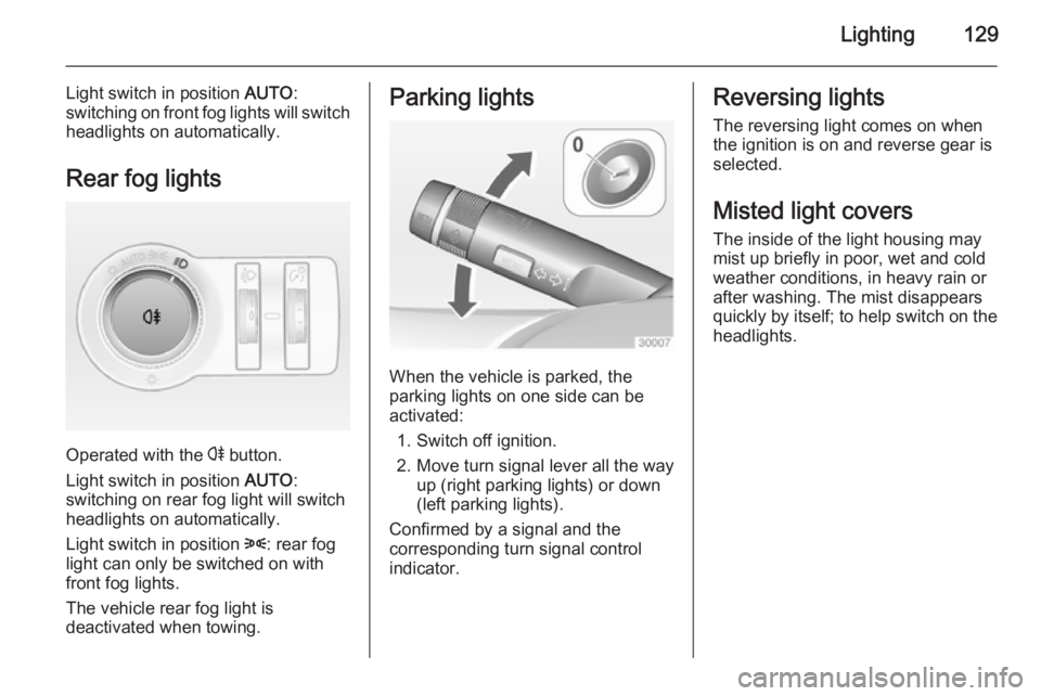 OPEL INSIGNIA 2014  Owners Manual Lighting129
Light switch in position AUTO:
switching on front fog lights will switch headlights on automatically.
Rear fog lights
Operated with the  r button.
Light switch in position  AUTO:
switching
