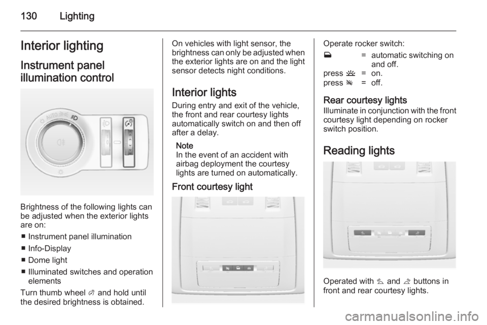 OPEL INSIGNIA 2014  Owners Manual 130LightingInterior lightingInstrument panel
illumination control
Brightness of the following lights can
be adjusted when the exterior lights
are on:
■ Instrument panel illumination
■ Info-Display