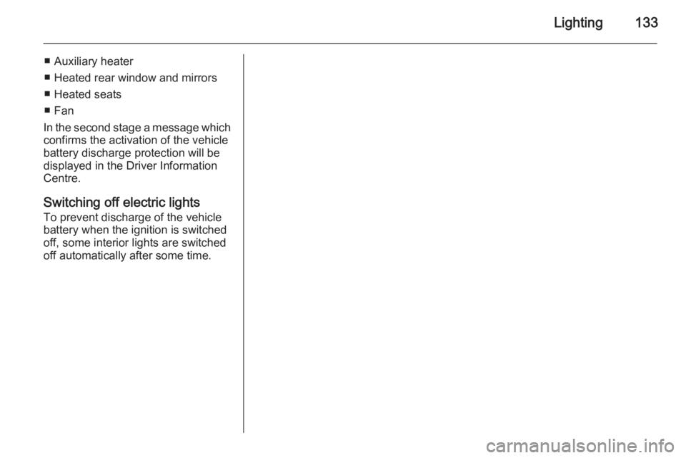 OPEL INSIGNIA 2014  Owners Manual Lighting133
■ Auxiliary heater
■ Heated rear window and mirrors
■ Heated seats
■ Fan
In the second stage a message which confirms the activation of the vehicle
battery discharge protection wil