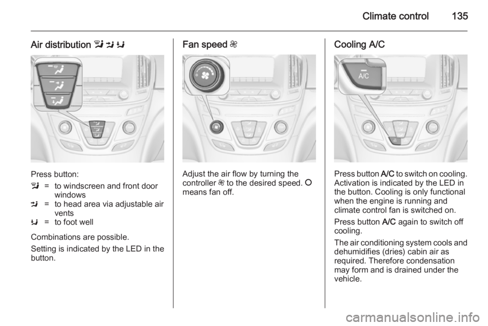 OPEL INSIGNIA 2014 Manual user Climate control135
Air distribution l M K
Press button:
l=to windscreen and front door
windowsM=to head area via adjustable air
ventsK=to foot well
Combinations are possible.
Setting is indicated by OPEL INSIGNIA 2014 Manual user Climate control135
Air distribution l M K
Press button:
l=to windscreen and front door
windowsM=to head area via adjustable air
ventsK=to foot well
Combinations are possible.
Setting is indicated by