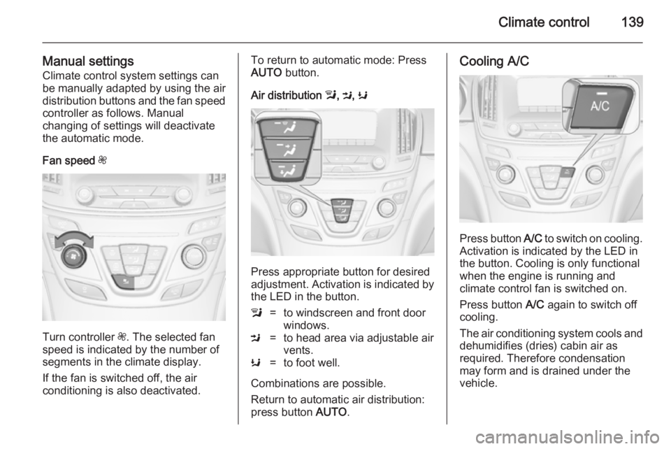 OPEL INSIGNIA 2014  Manual user Climate control139
Manual settingsClimate control system settings can
be manually adapted by using the air
distribution buttons and the fan speed controller as follows. Manual
changing of settings wil