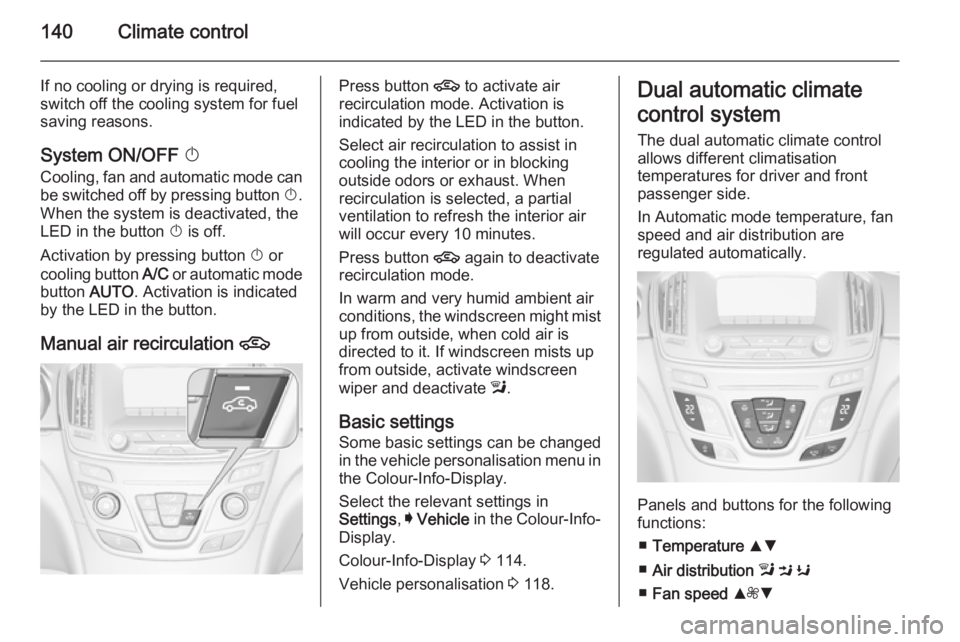 OPEL INSIGNIA 2014  Manual user 140Climate control
If no cooling or drying is required,
switch off the cooling system for fuel
saving reasons.
System ON/OFF  X
Cooling, fan and automatic mode can
be switched off by pressing button  