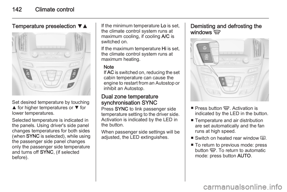 OPEL INSIGNIA 2014  Manual user 142Climate control
Temperature preselection SR
Set desired temperature by touching
R  for higher temperatures or  S for
lower temperatures.
Selected temperature is indicated in
the panels. Using drive