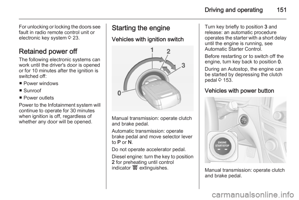 OPEL INSIGNIA 2014 Owners Manual Driving and operating151
For unlocking or locking the doors see
fault in radio remote control unit or
electronic key system 3 23.
Retained power off
The following electronic systems can
work until th OPEL INSIGNIA 2014 Owners Manual Driving and operating151
For unlocking or locking the doors see
fault in radio remote control unit or
electronic key system 3 23.
Retained power off
The following electronic systems can
work until th